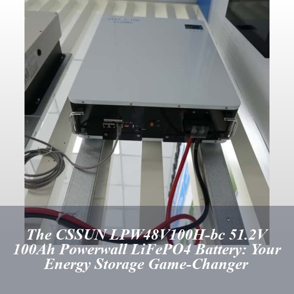 The CSSUN LPW48V100H-bc 51.2V 100Ah Powerwall LiFePO4 Battery: Your Energy Storage Game-Changer